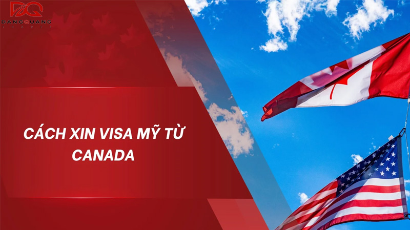 Hướng dẫn chi tiết cách xin visa Mỹ từ Canada